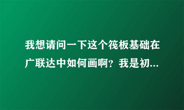 我想请问一下这个筏板基础在广联达中如何画啊？我是初学者这个好难啊？