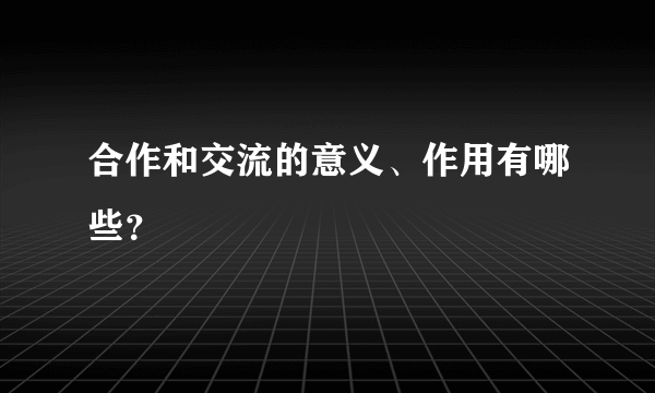 合作和交流的意义、作用有哪些？