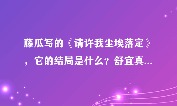 藤瓜写的《请许我尘埃落定》，它的结局是什么？舒宜真的死了吗