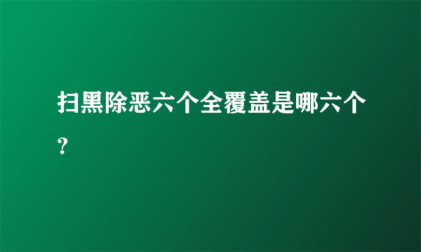 扫黑除恶六个全覆盖是哪六个？