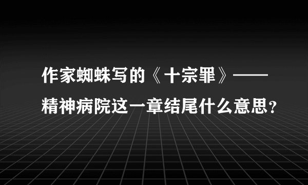 作家蜘蛛写的《十宗罪》——精神病院这一章结尾什么意思？