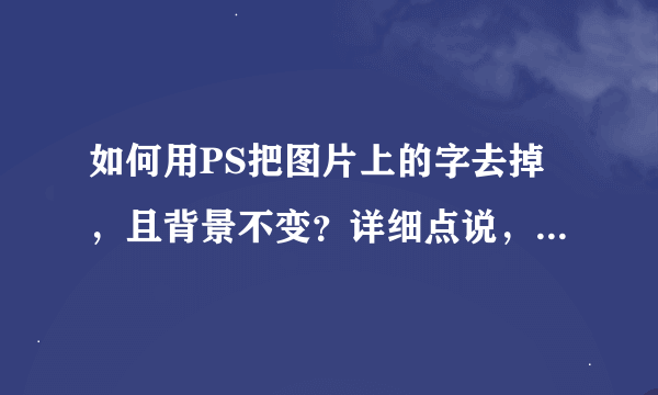 如何用PS把图片上的字去掉，且背景不变？详细点说，最好有示例。