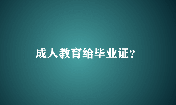 成人教育给毕业证？