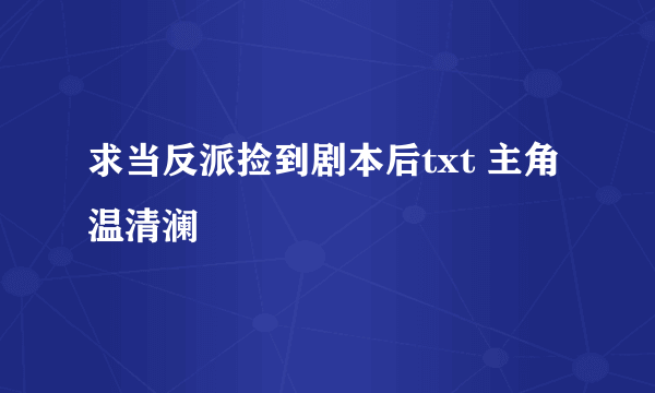 求当反派捡到剧本后txt 主角温清澜