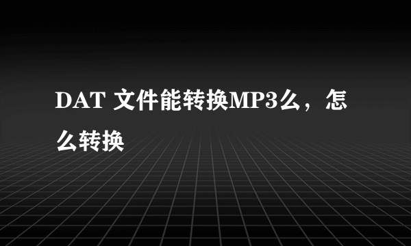 DAT 文件能转换MP3么，怎么转换