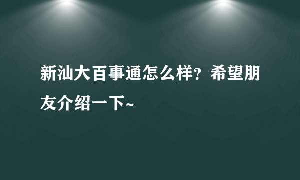 新汕大百事通怎么样？希望朋友介绍一下~