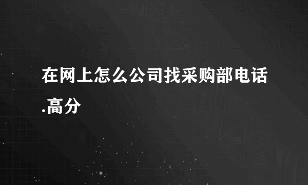 在网上怎么公司找采购部电话.高分