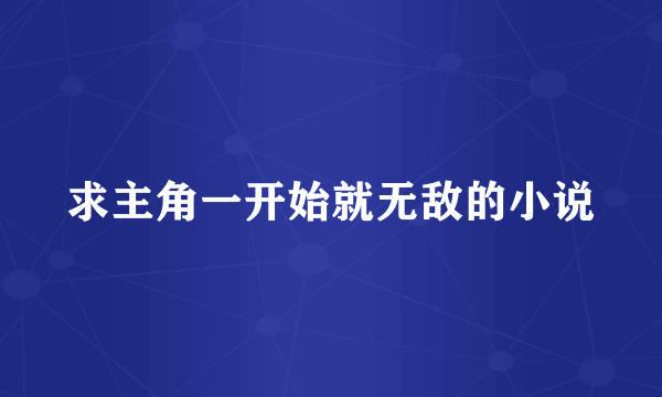 求主角一开始就无敌的小说