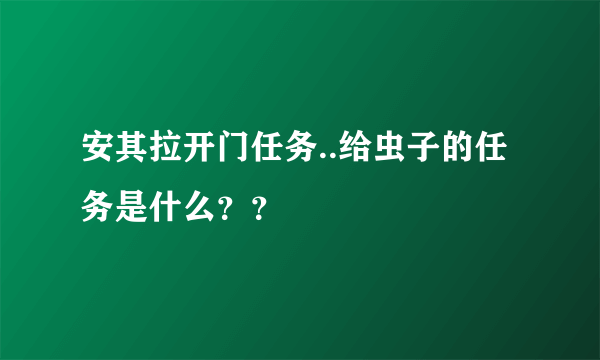 安其拉开门任务..给虫子的任务是什么？？