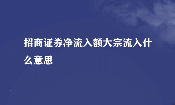 招商证券净流入额大宗流入什么意思