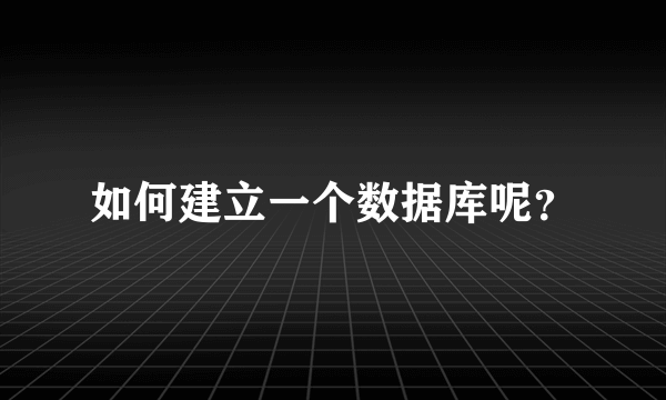 如何建立一个数据库呢？