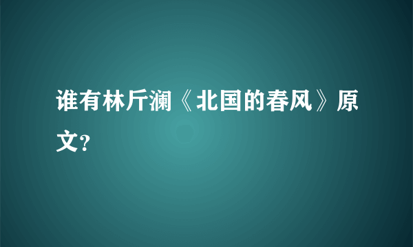 谁有林斤澜《北国的春风》原文？