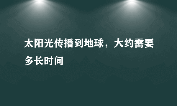 太阳光传播到地球，大约需要多长时间