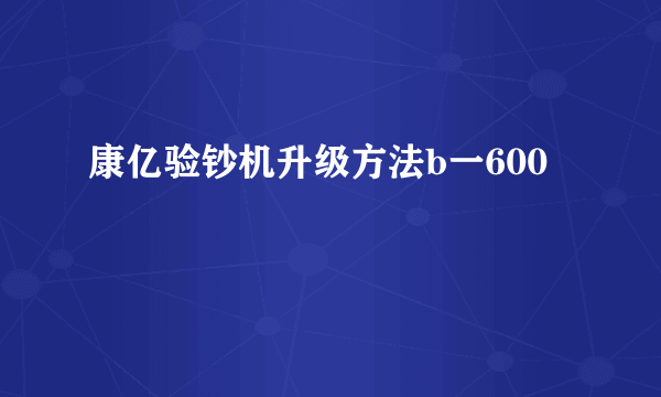 康亿验钞机升级方法b一600