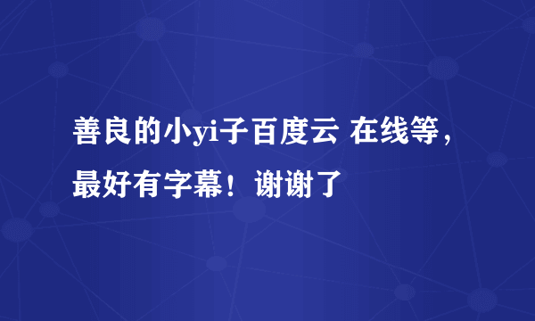 善良的小yi子百度云 在线等，最好有字幕！谢谢了