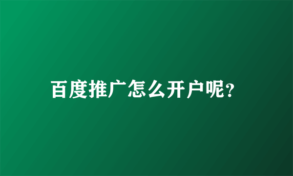 百度推广怎么开户呢？