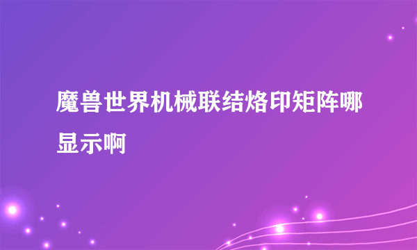 魔兽世界机械联结烙印矩阵哪显示啊