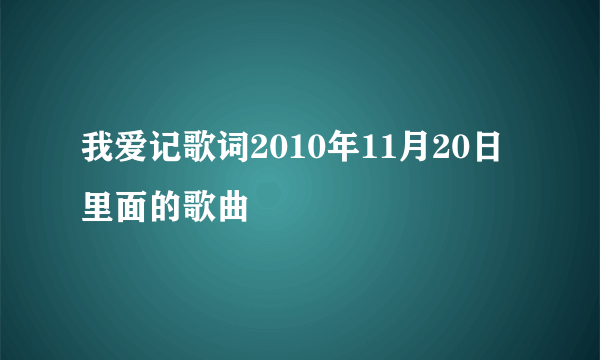 我爱记歌词2010年11月20日里面的歌曲