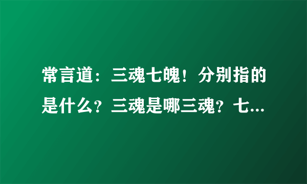 常言道：三魂七魄！分别指的是什么？三魂是哪三魂？七魄又是哪七魄？