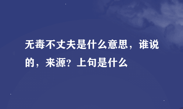 无毒不丈夫是什么意思，谁说的，来源？上句是什么