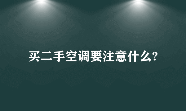 买二手空调要注意什么?