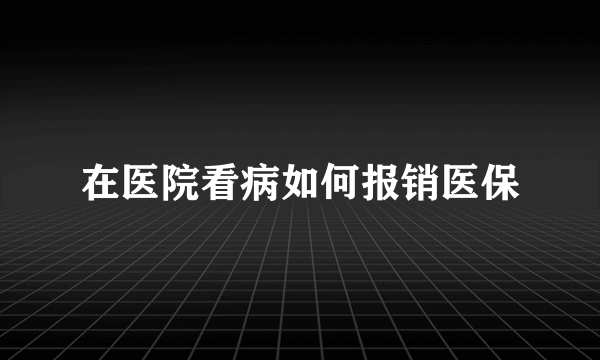 在医院看病如何报销医保