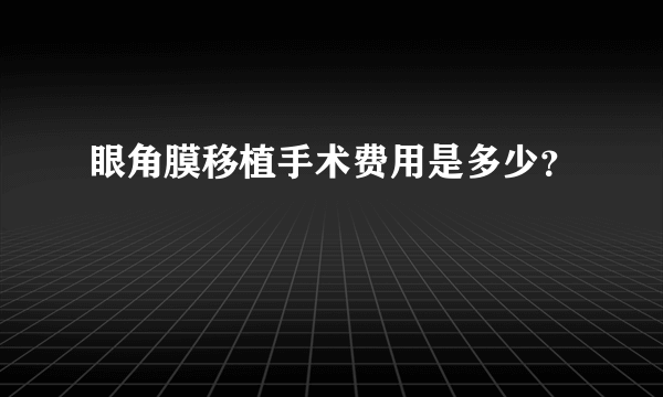 眼角膜移植手术费用是多少？