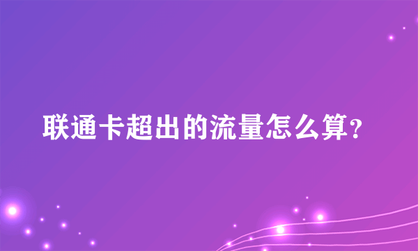 联通卡超出的流量怎么算？