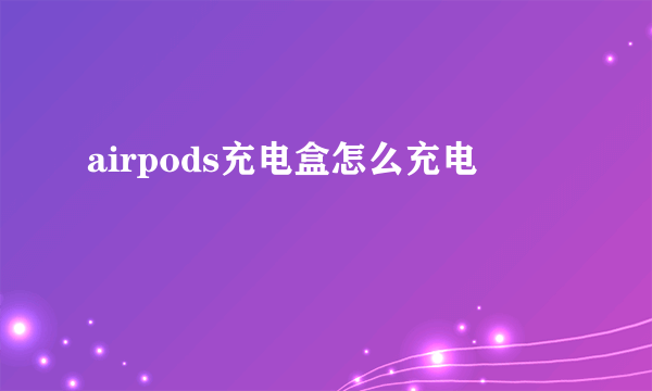 airpods充电盒怎么充电