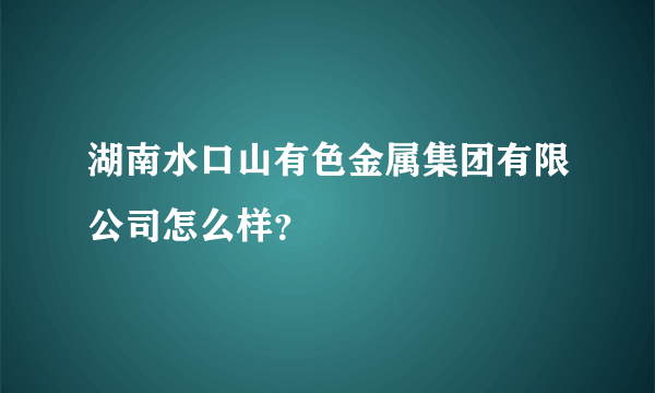 湖南水口山有色金属集团有限公司怎么样？