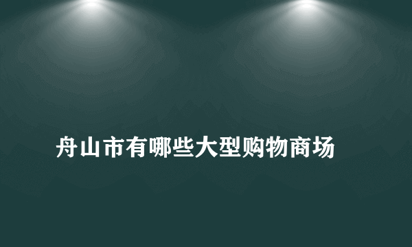 
舟山市有哪些大型购物商场

