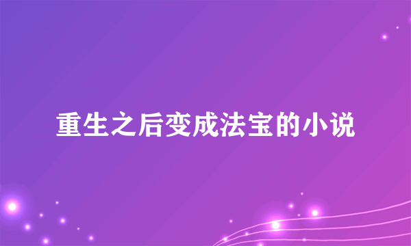 重生之后变成法宝的小说