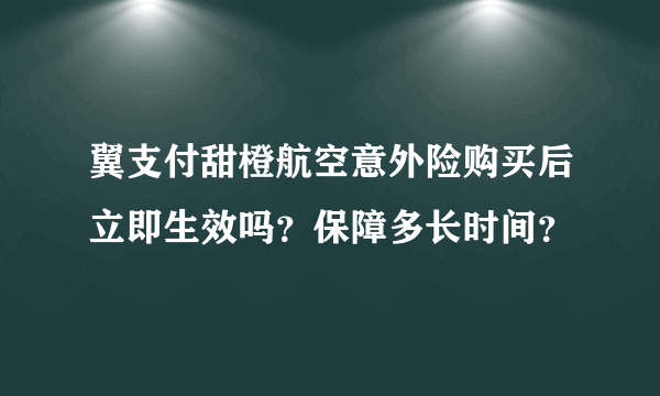 翼支付甜橙航空意外险购买后立即生效吗？保障多长时间？