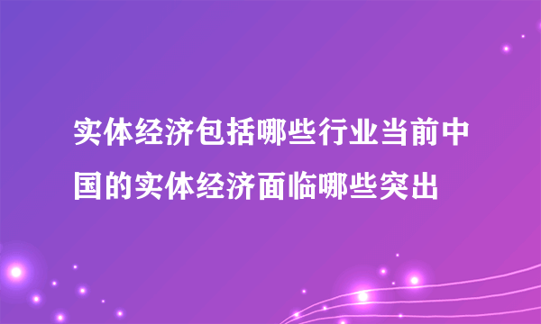 实体经济包括哪些行业当前中国的实体经济面临哪些突出