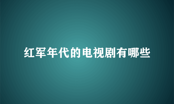 红军年代的电视剧有哪些