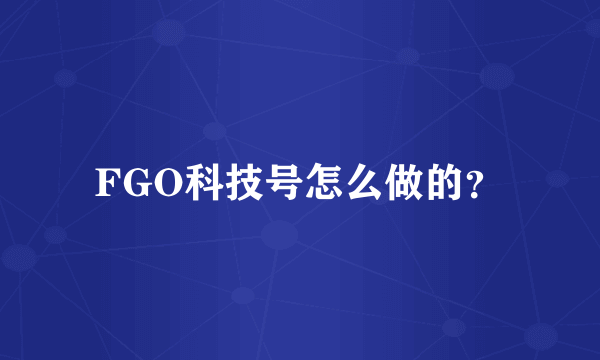 FGO科技号怎么做的？