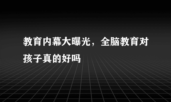 教育内幕大曝光，全脑教育对孩子真的好吗