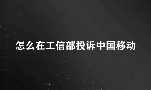 怎么在工信部投诉中国移动