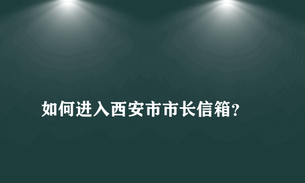 
如何进入西安市市长信箱？

