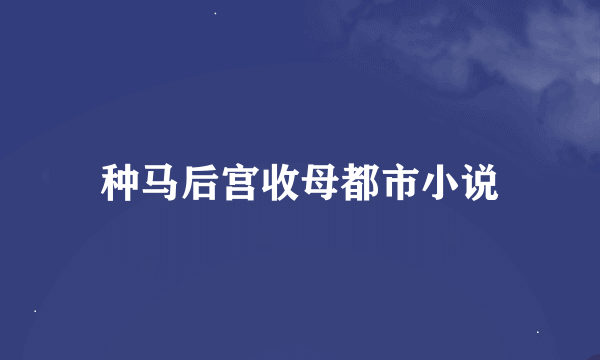 种马后宫收母都市小说