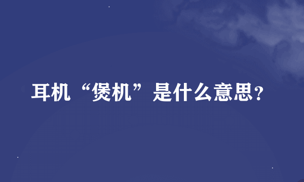 耳机“煲机”是什么意思？