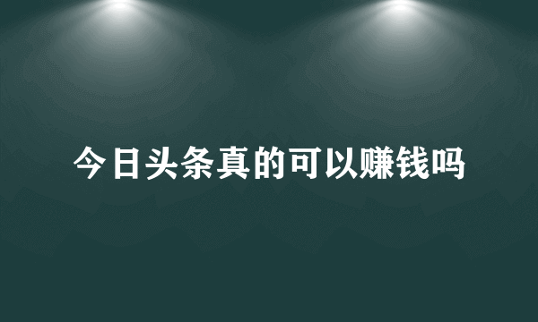 今日头条真的可以赚钱吗