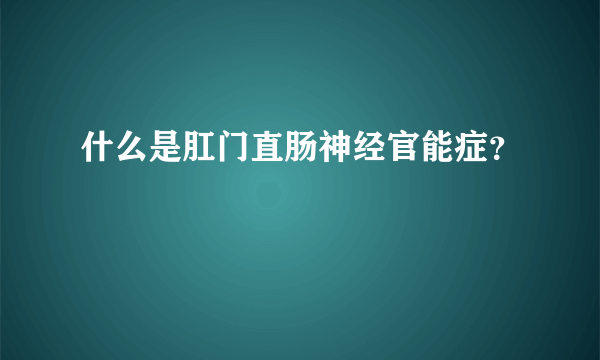 什么是肛门直肠神经官能症？