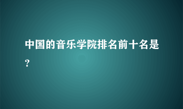 中国的音乐学院排名前十名是？