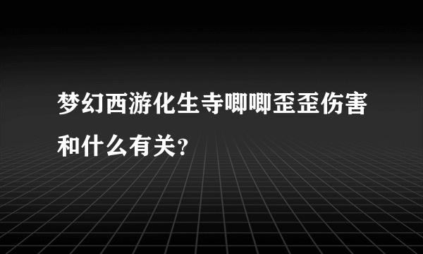 梦幻西游化生寺唧唧歪歪伤害和什么有关？