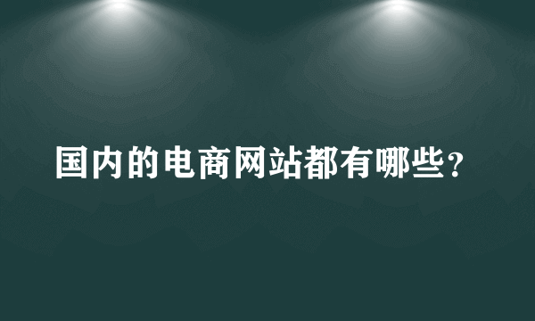 国内的电商网站都有哪些？