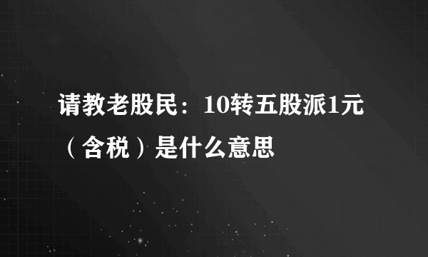 请教老股民：10转五股派1元（含税）是什么意思