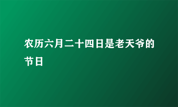 农历六月二十四日是老天爷的节日