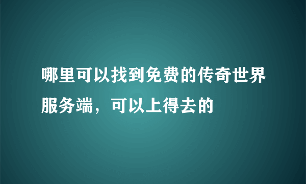 哪里可以找到免费的传奇世界服务端，可以上得去的