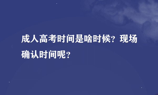 成人高考时间是啥时候？现场确认时间呢？